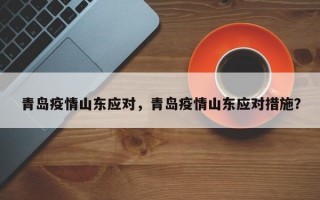 青岛疫情山东应对，青岛疫情山东应对措施？