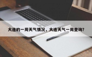 大连的一周天气情况，大连天气一周查询？