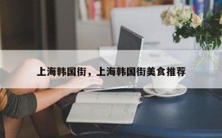 上海韩国街，上海韩国街美食推荐