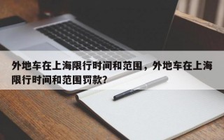 外地车在上海限行时间和范围，外地车在上海限行时间和范围罚款？