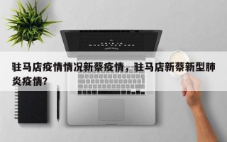 驻马店疫情情况新蔡疫情，驻马店新蔡新型肺炎疫情？