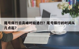 尾号限行日高峰时段通行？尾号限行的时间从几点起？