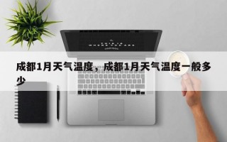 成都1月天气温度，成都1月天气温度一般多少