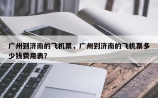 广州到济南的飞机票，广州到济南的飞机票多少钱费用表？