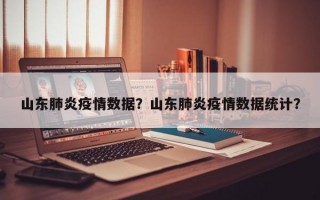 山东肺炎疫情数据？山东肺炎疫情数据统计？