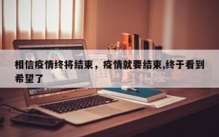 相信疫情终将结束，疫情就要结束,终于看到希望了