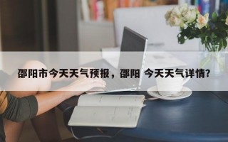 邵阳市今天天气预报，邵阳 今天天气详情？