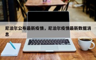 尼泊尔公布最新疫情，尼泊尔疫情最新数据消息
