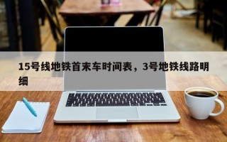 15号线地铁首末车时间表，3号地铁线路明细