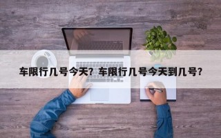 车限行几号今天？车限行几号今天到几号？