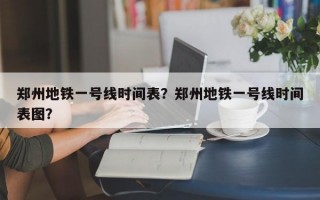 郑州地铁一号线时间表？郑州地铁一号线时间表图？
