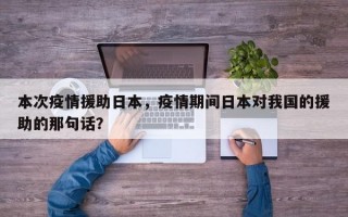 本次疫情援助日本，疫情期间日本对我国的援助的那句话？