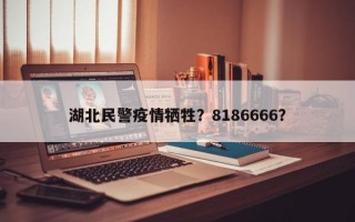 湖北民警疫情牺牲？8186666？