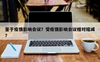 鉴于疫情影响会议？受疫情影响会议相对缩减？