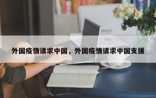 外国疫情请求中国，外国疫情请求中国支援