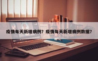 疫情每天新增病例？疫情每天新增病例数据？