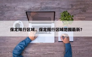 保定限行区域，保定限行区域范围最新？