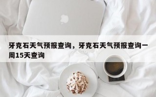 牙克石天气预报查询，牙克石天气预报查询一周15天查询