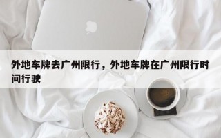外地车牌去广州限行，外地车牌在广州限行时间行驶