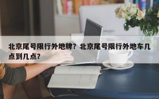北京尾号限行外地牌？北京尾号限行外地车几点到几点？