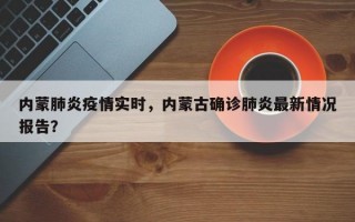 内蒙肺炎疫情实时，内蒙古确诊肺炎最新情况报告？