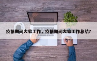 疫情期间大家工作，疫情期间大家工作总结？