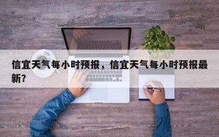 信宜天气每小时预报，信宜天气每小时预报最新？