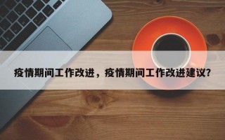 疫情期间工作改进，疫情期间工作改进建议？