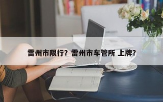 雷州市限行？雷州市车管所 上牌？