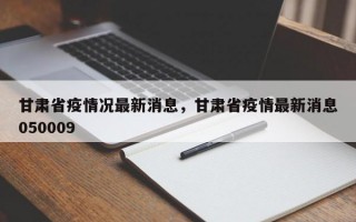 甘肃省疫情况最新消息，甘肃省疫情最新消息050009