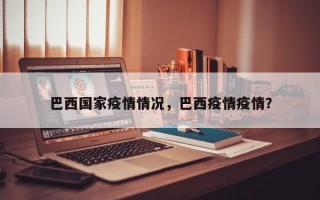 巴西国家疫情情况，巴西疫情疫情？