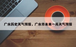 广水历史天气预报，广水市未来一周天气预报