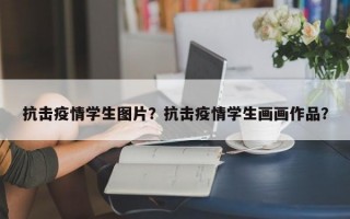 抗击疫情学生图片？抗击疫情学生画画作品？