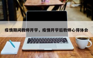 疫情期间教师开学，疫情开学后教师心得体会