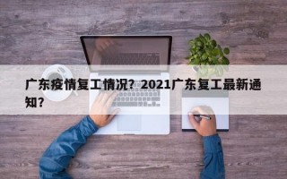 广东疫情复工情况？2021广东复工最新通知？