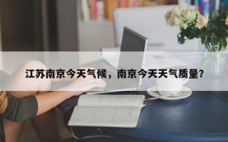 江苏南京今天气候，南京今天天气质量？