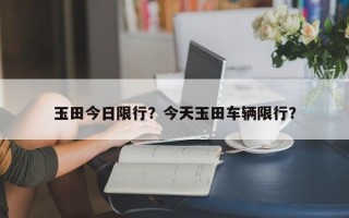玉田今日限行？今天玉田车辆限行？