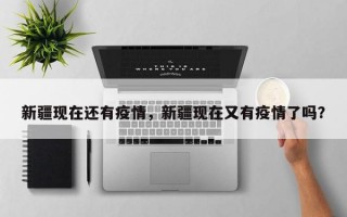 新疆现在还有疫情，新疆现在又有疫情了吗？
