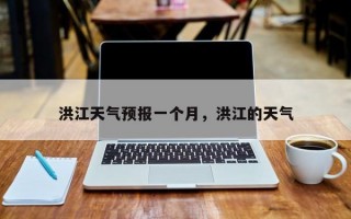 洪江天气预报一个月，洪江的天气
