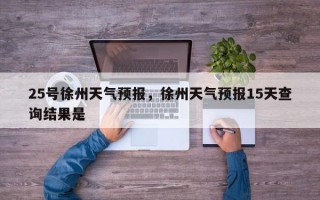 25号徐州天气预报，徐州天气预报15天查询结果是