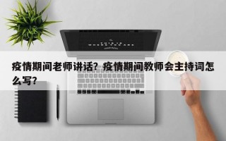 疫情期间老师讲话？疫情期间教师会主持词怎么写？