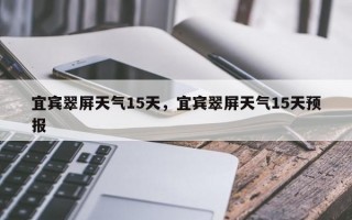 宜宾翠屏天气15天，宜宾翠屏天气15天预报