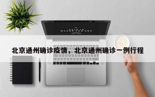 北京通州确诊疫情，北京通州确诊一例行程