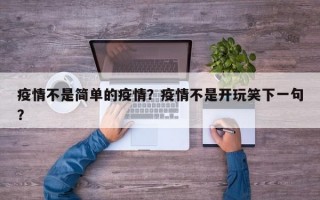 疫情不是简单的疫情？疫情不是开玩笑下一句？