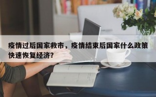 疫情过后国家救市，疫情结束后国家什么政策快速恢复经济？