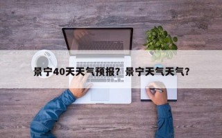 景宁40天天气预报？景宁天气天气？