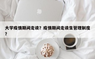 大学疫情期间走读？疫情期间走读生管理制度？