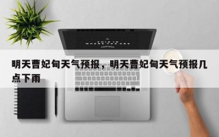 明天曹妃甸天气预报，明天曹妃甸天气预报几点下雨