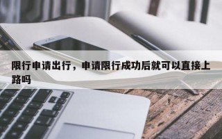 限行申请出行，申请限行成功后就可以直接上路吗