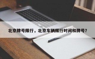 北京牌号限行，北京车辆限行时间和牌号？